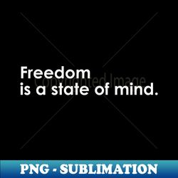 Freedom is a state of mind - Exclusive PNG Sublimation Download - Create with Confidence