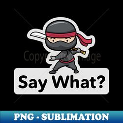 ninja warrior  say what - instant png sublimation download - unleash your creativity
