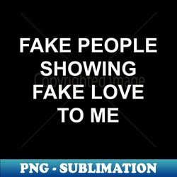 fake people showing fake love to me - digital sublimation download file - bold & eye-catching