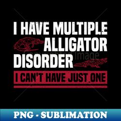 i have multiple alligator disorder - i cant have just one - - vintage sublimation png download - create with confidence