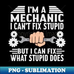 im a mechanic i cant fix stupid but i can fix what stupid does - instant sublimation digital download - defying the norms