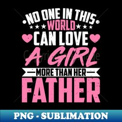 no one in this world can love a girl - fathers day - special edition sublimation png file - vibrant and eye-catching typography