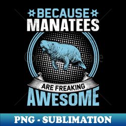 because manatees are freaking awesome - funny sea cows lover - trendy sublimation digital download - bold & eye-catching