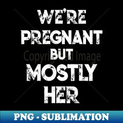 were pregnant but mostly her gift for soon to be dad - png transparent sublimation design