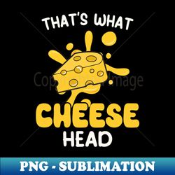 that's what cheese head 1 - creative sublimation png download