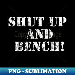 shut up and bench! - creative sublimation png download