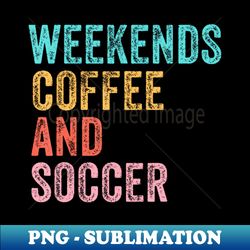 cool soccer mom life with saying weekends coffee and soccer - sublimation-ready png file
