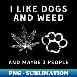 i like dogs and weed and maybe 3 people - trendy sublimation digital download