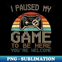 i paused my game to be here gaming for boys men kids - signature sublimation png file