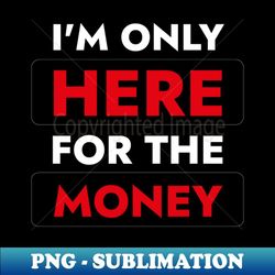 i'm here for the money - funny quote about work