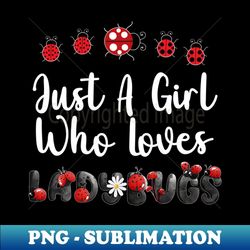 just a girl who loves ladybugs - artistic sublimation digital file