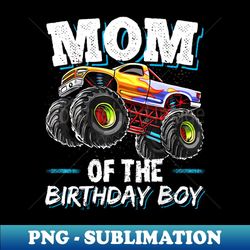 mom of the birthday boy monster truck birthday novelty - modern sublimation png file