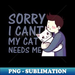 sorry i cant my cat needs me - retro png sublimation digital download