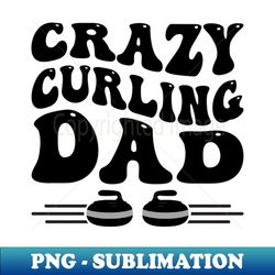 crazy curling dad for father's that love curling - premium sublimation digital download