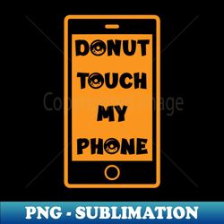 donut touch my phone - funny donut lover