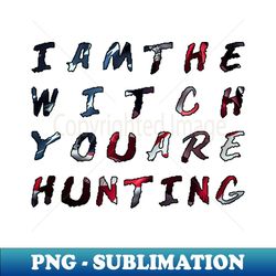 i am the witch you are hunting - instant png sublimation download