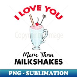 i love you more than milkshakes - digital sublimation download file