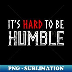 it's hard to be humble. - png transparent sublimation file