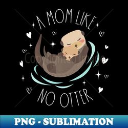 a mom like no otter cute otter mom mother's day mama kids - png transparent digital download file for sublimation