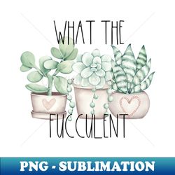 what the fucculent - digital sublimation download file