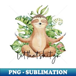 sloth let that shit go - instant sublimation digital download
