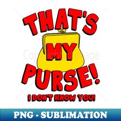 that's my purse! i don't know you! - unique sublimation png download