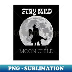 stay wild moon child - instant sublimation digital download