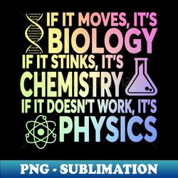 if it moves it's biology if it stinks it's chemistry if it doesn't work it's physics - premium sublimation digital downl