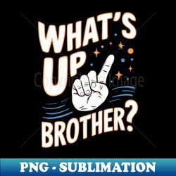 what's up brother - professional sublimation digital download