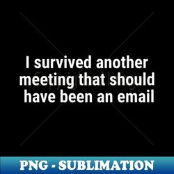 i survived another meeting that should have been an email white - unique sublimation png download