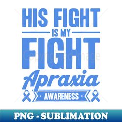 his fight is my fight apraxia awareness - high-quality png sublimation download