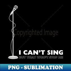 i can't sing but that won't stop me - exclusive sublimation digital file