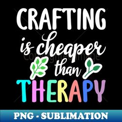 crafting is cheaper than therapy - aesthetic sublimation digital file