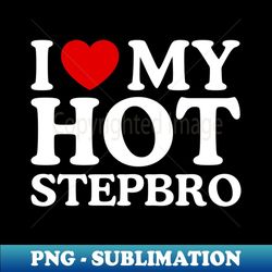 i love my hot stepbro - stylish sublimation digital download
