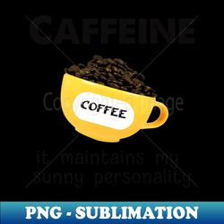 caffeine it maintains my sunny personality - png sublimation digital download