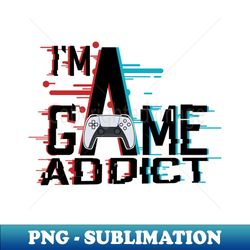 im a game addict - png sublimation digital download