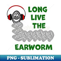 long live the earworm - professional sublimation digital download