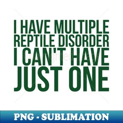 i have multiple reptile disorder i cant have just one - professional sublimation digital download