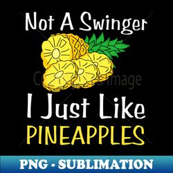 not a swinger i just like pineapples - trendy sublimation digital download