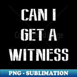 can i get a witness - instant png sublimation download