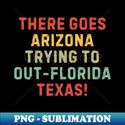 funny there goes arizona trying to out-florida texas - png transparent sublimation design