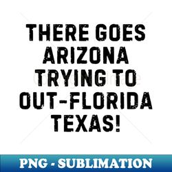 funny there goes arizona trying to out-florida texas - instant png sublimation download
