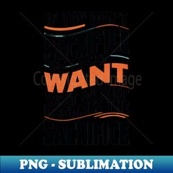 if you don't sacrifice for what you want what you want become the sacrifice - elegant sublimation png download