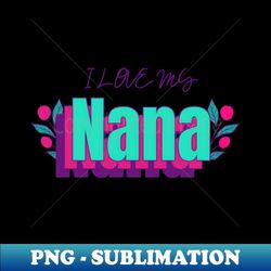 i love my nana - unique sublimation png download