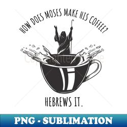 mose coffee funny joke - exclusive png sublimation download