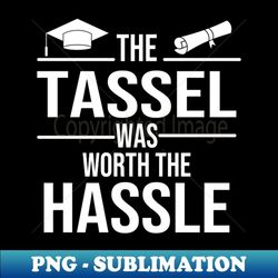 funny graduation quote the tassel was worth the hassle. gift for graduates. - modern sublimation png file