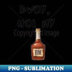 bwoy hol my rum - instant png sublimation download