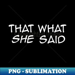 that what she said tee - premium sublimation digital download