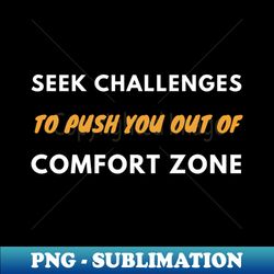 seek challenges to push you out of comfort zone - png sublimation digital download