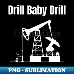 drill baby drill - sublimation-ready png file